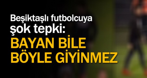 Beiktal futbolcunun giyimine ok tepki